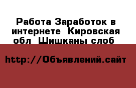 Работа Заработок в интернете. Кировская обл.,Шишканы слоб.